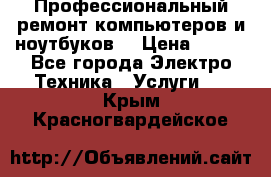Профессиональный ремонт компьютеров и ноутбуков  › Цена ­ 400 - Все города Электро-Техника » Услуги   . Крым,Красногвардейское